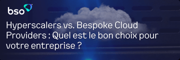 Hyperscalers vs. Bespoke Cloud Providers : Quel est le bon choix pour votre entreprise ?