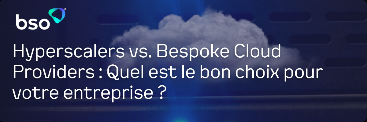 Hyperscalers vs. Bespoke Cloud Providers : Quel est le bon choix pour votre entreprise ?