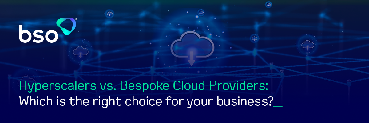 Hyperscalers vs. Bespoke Cloud Providers: Which is Right for your Business?